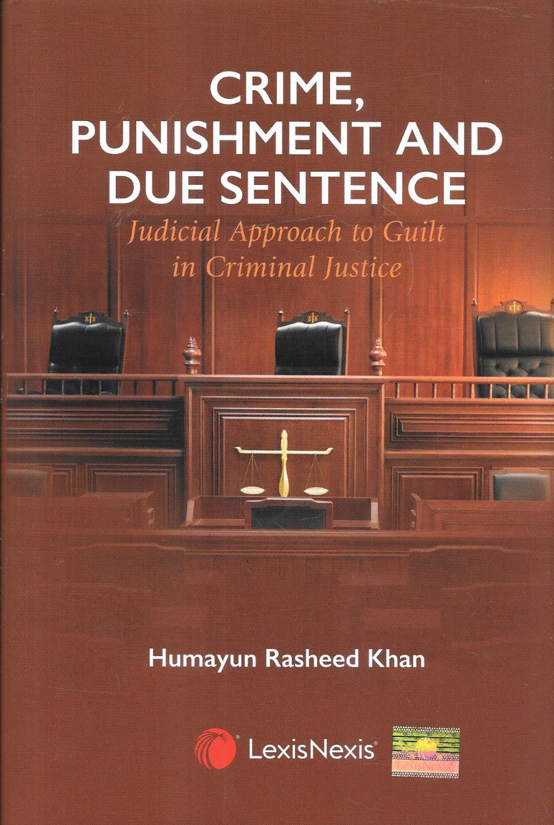 Crime, Punishment and Due Sentence | Judicial Approach to Guilt in Criminal Justice| By Humayun Rasheed Khan | LexisNexis