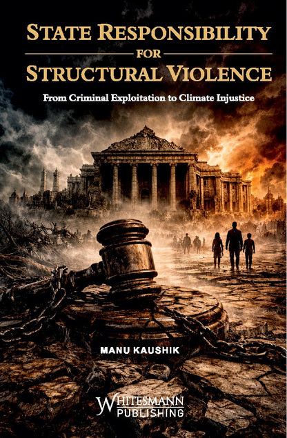 State Responsibility for Structural Violence: From Criminal Exploitation to Climate Injustice by Manu Kaushik – cover