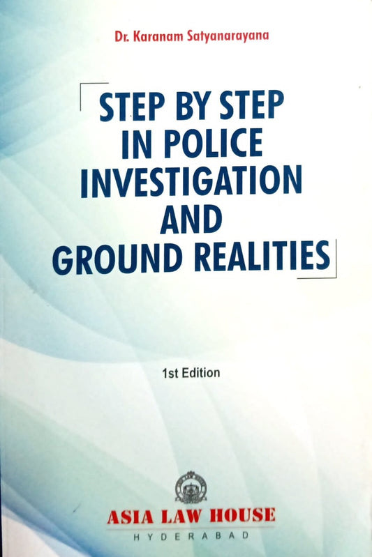 STEP BY STEP IN POLICE INVESTIGATION AND GROUND by Dr Karanam Satyanarayana | ASIA LAW HOUSE