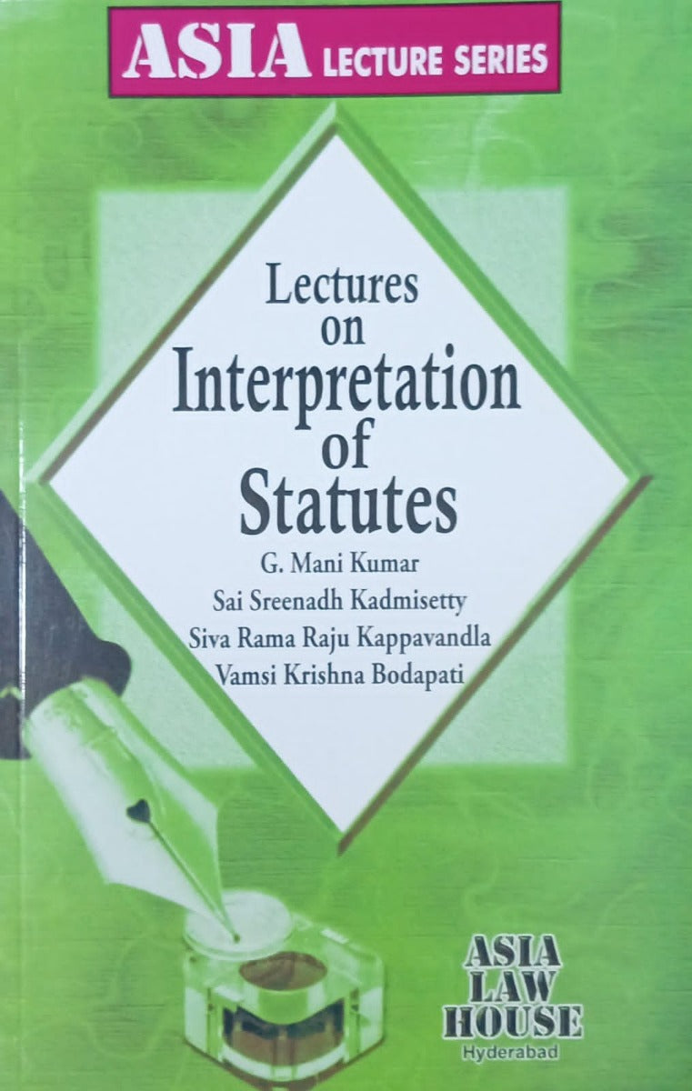 Lectures on Interpretation of Statutes by G. Mani kumar, Sai Sreenadh Kadmisetty, Siva Rama Raju Kappavandla, Vami Krishna Bodapati | Asia Law House