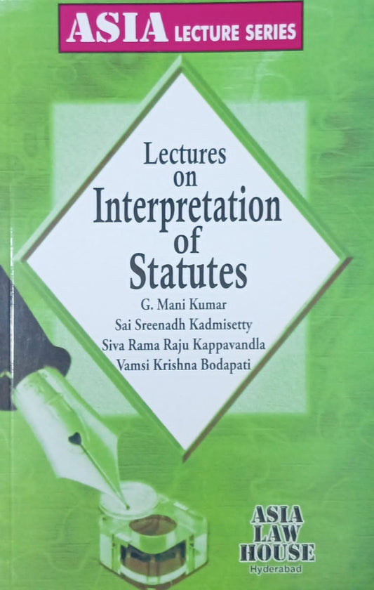 Lectures on Interpretation of Statutes by G. Mani kumar, Sai Sreenadh Kadmisetty, Siva Rama Raju Kappavandla, Vami Krishna Bodapati | Asia Law House