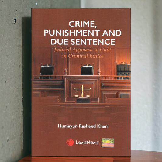 Crime, Punishment and Due Sentence | Judicial Approach to Guilt in Criminal Justice| By Humayun Rasheed Khan | LexisNexis
